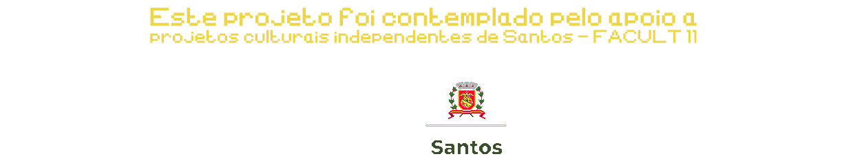 Este projeto foi contemplado pelo apoio a projetos culturais independentes de Santos - FACULT 11.